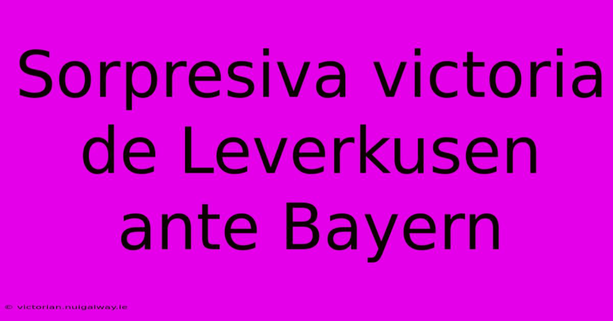 Sorpresiva Victoria De Leverkusen Ante Bayern