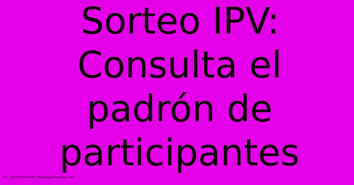 Sorteo IPV: Consulta El Padrón De Participantes