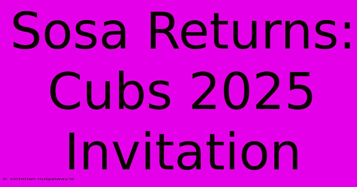 Sosa Returns: Cubs 2025 Invitation