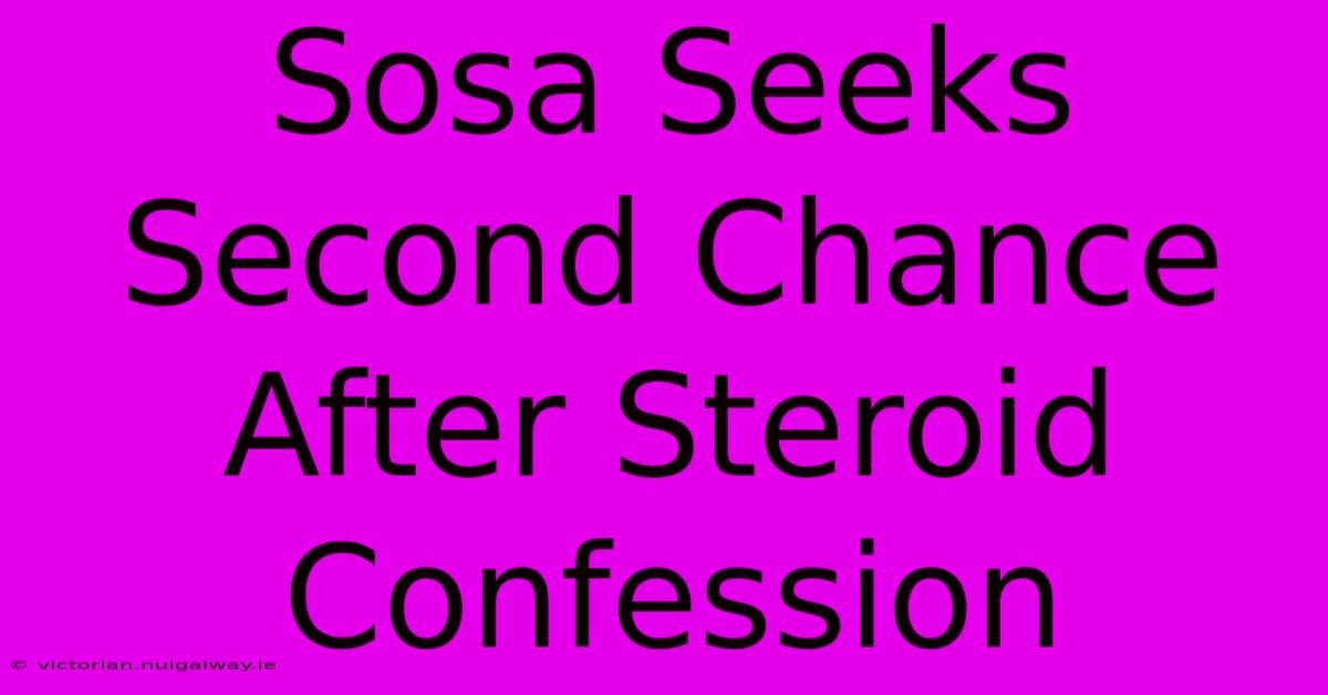 Sosa Seeks Second Chance After Steroid Confession