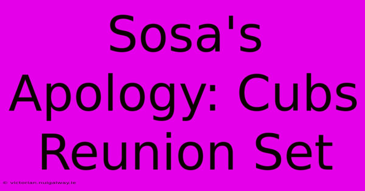 Sosa's Apology: Cubs Reunion Set