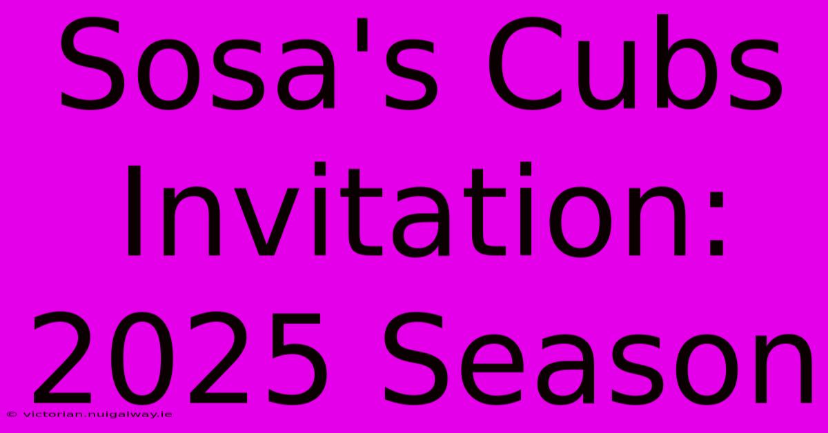 Sosa's Cubs Invitation: 2025 Season