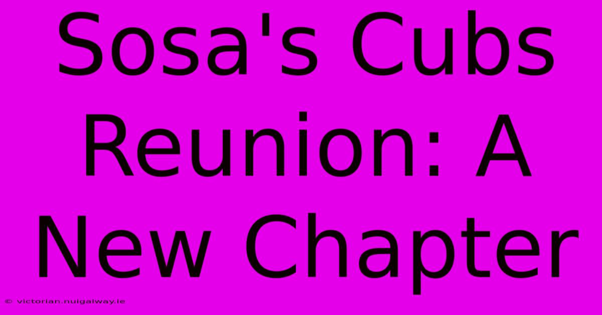 Sosa's Cubs Reunion: A New Chapter