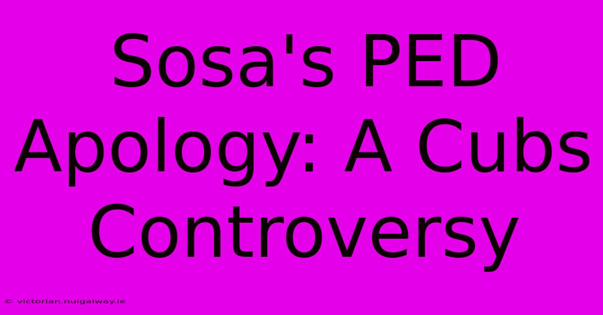 Sosa's PED Apology: A Cubs Controversy