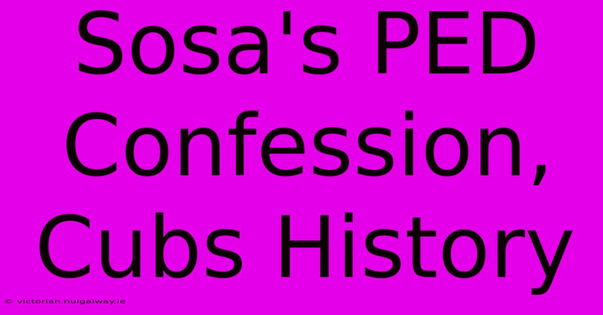 Sosa's PED Confession, Cubs History