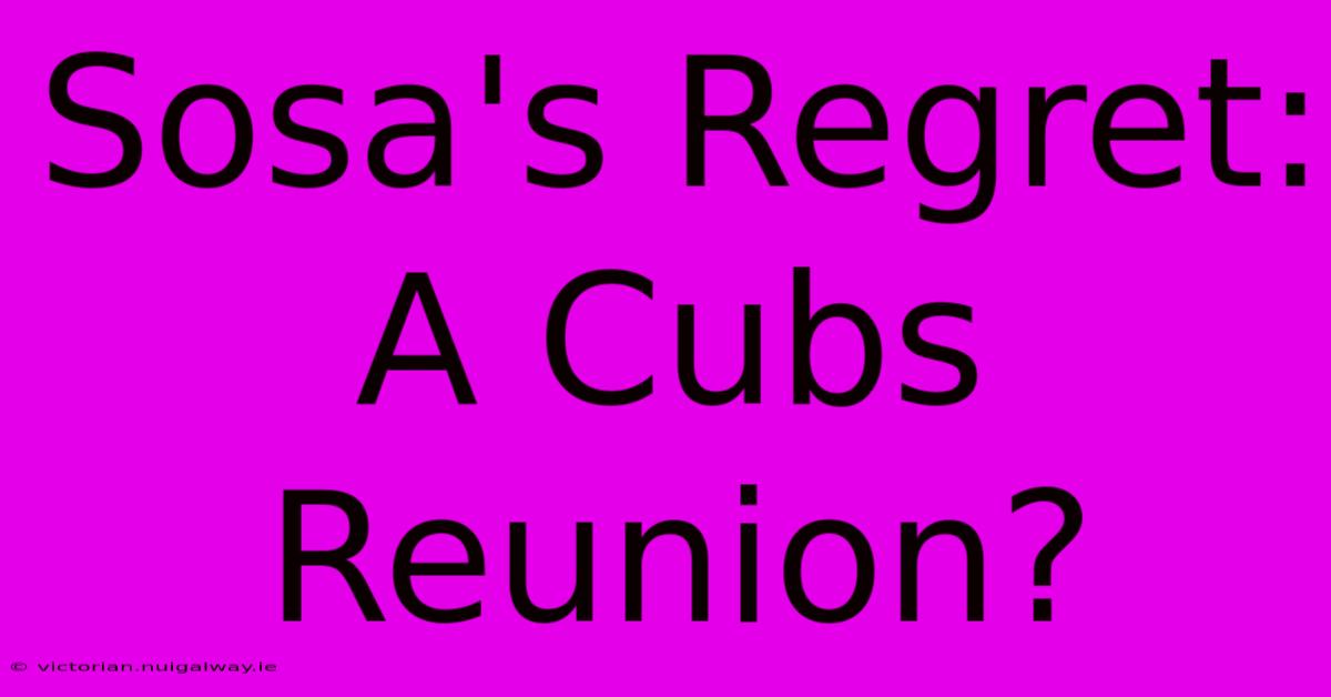 Sosa's Regret: A Cubs Reunion?