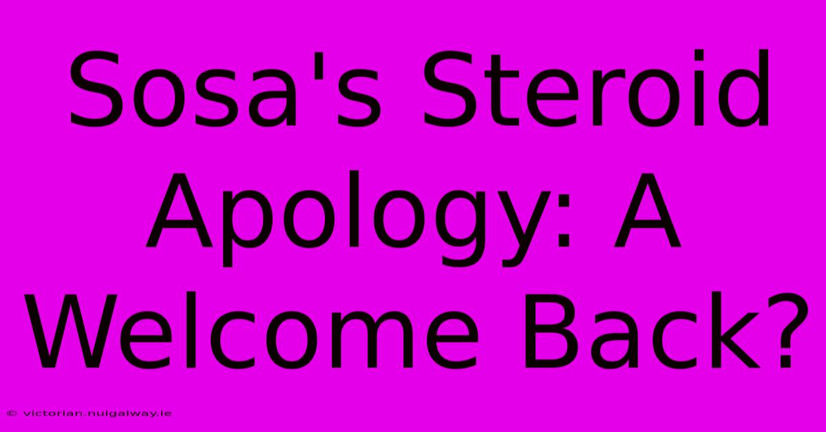 Sosa's Steroid Apology: A Welcome Back?