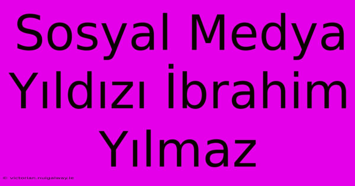 Sosyal Medya Yıldızı İbrahim Yılmaz