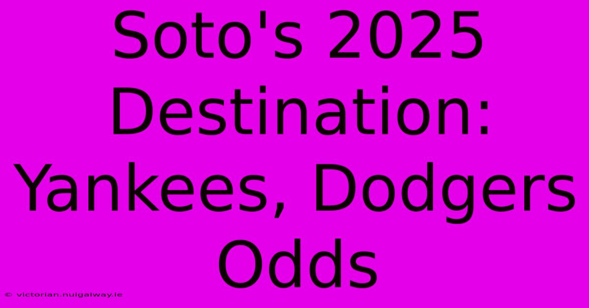 Soto's 2025 Destination: Yankees, Dodgers Odds