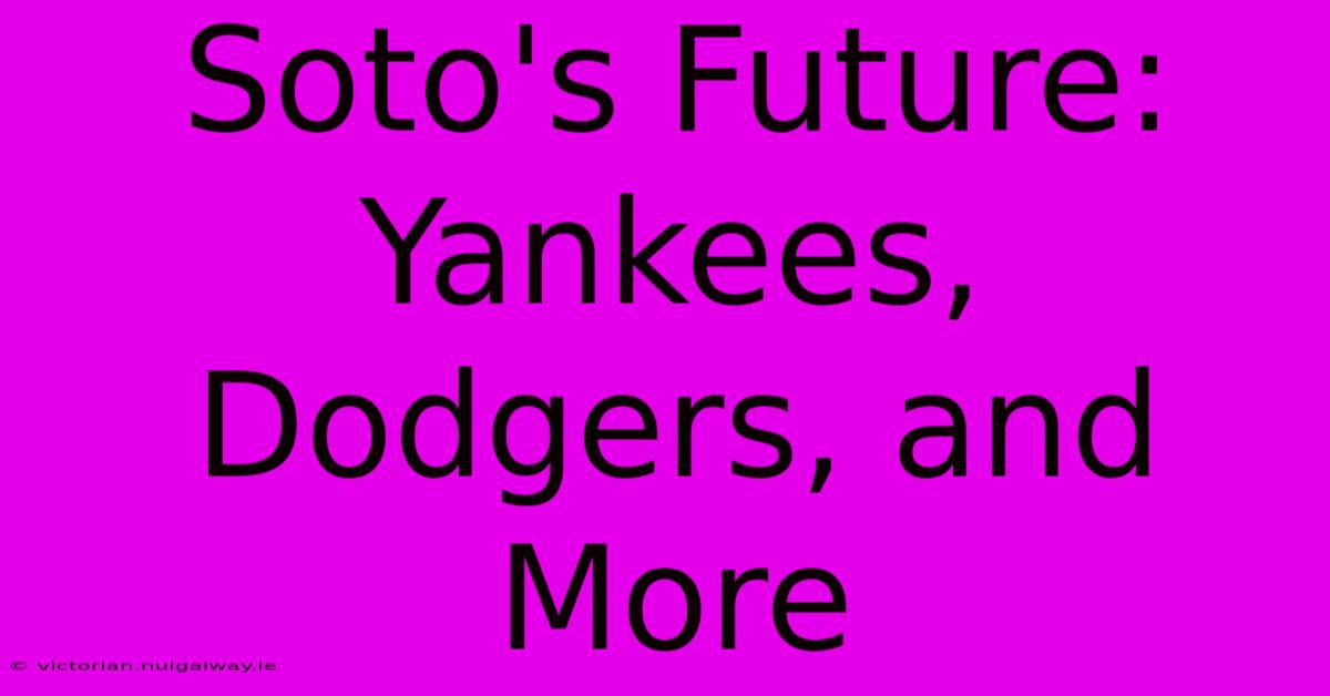 Soto's Future: Yankees, Dodgers, And More