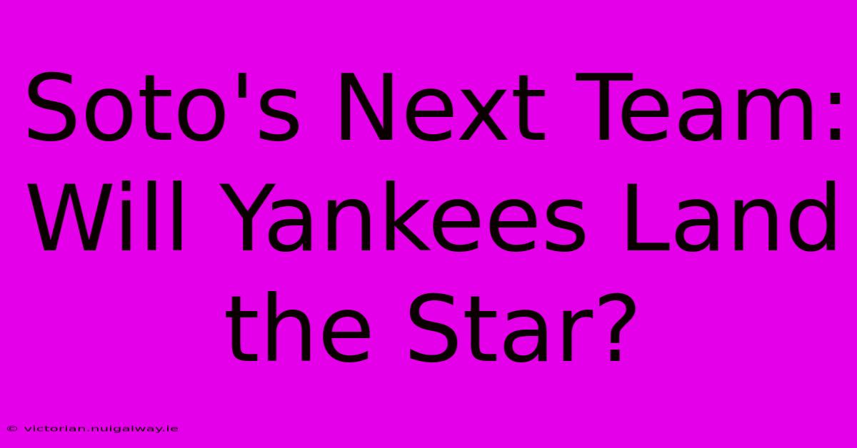 Soto's Next Team: Will Yankees Land The Star?