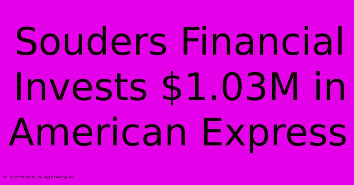 Souders Financial Invests $1.03M In American Express