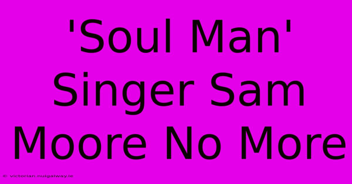 'Soul Man' Singer Sam Moore No More