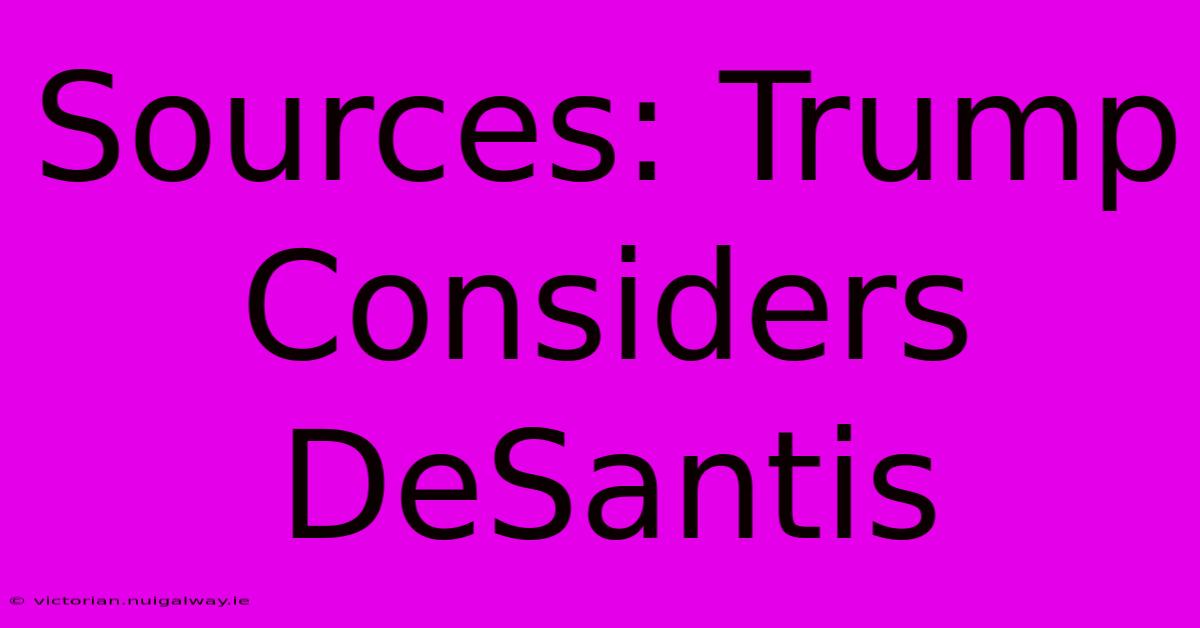 Sources: Trump Considers DeSantis