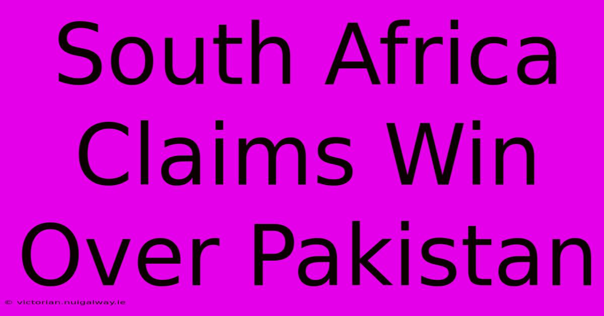 South Africa Claims Win Over Pakistan