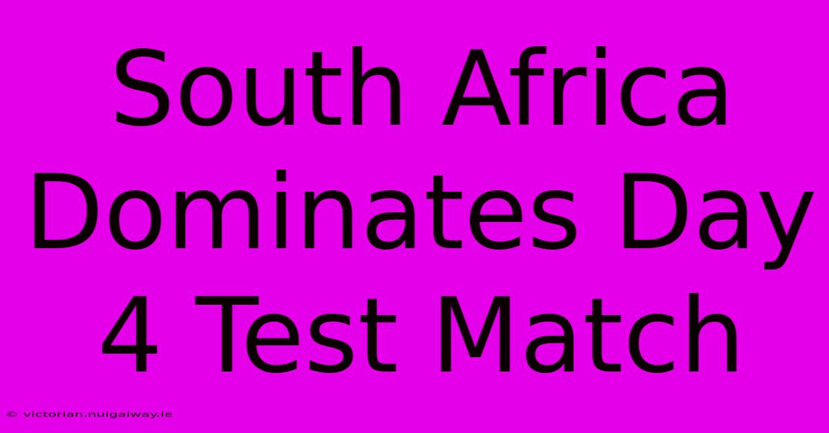 South Africa Dominates Day 4 Test Match