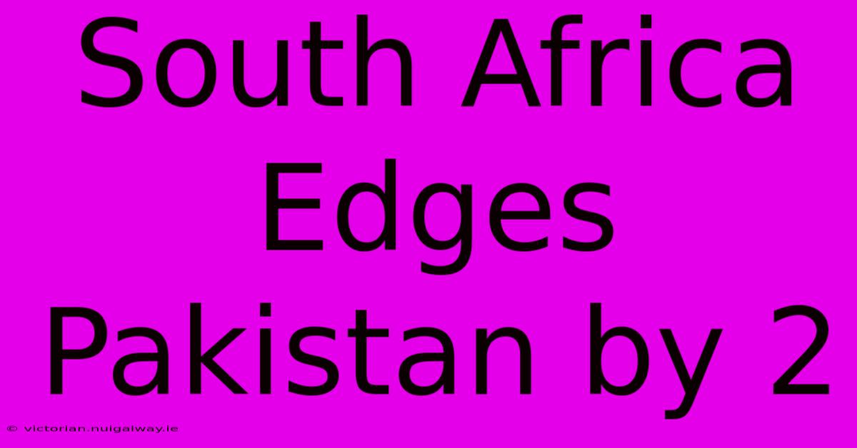 South Africa Edges Pakistan By 2