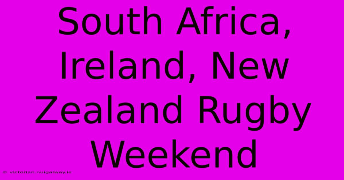 South Africa, Ireland, New Zealand Rugby Weekend