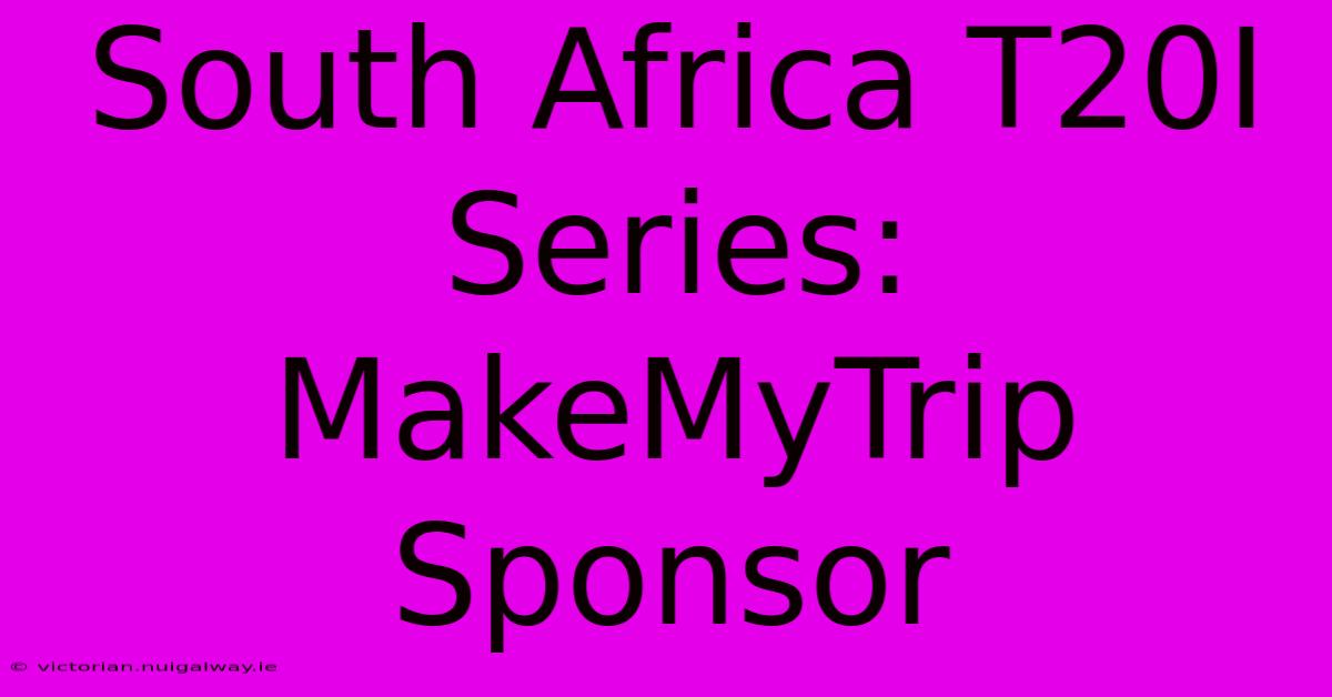 South Africa T20I Series: MakeMyTrip Sponsor