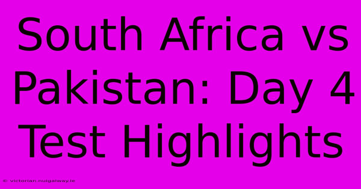 South Africa Vs Pakistan: Day 4 Test Highlights