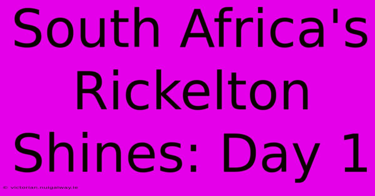 South Africa's Rickelton Shines: Day 1