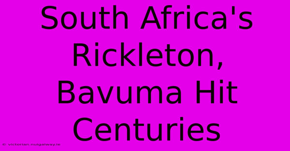 South Africa's Rickleton, Bavuma Hit Centuries