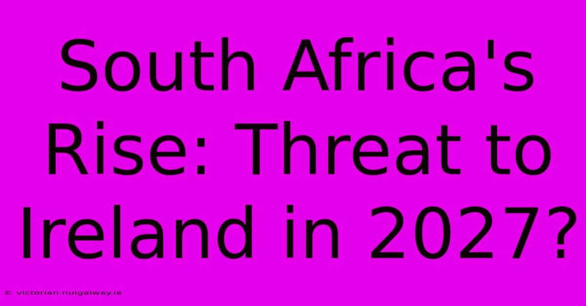 South Africa's Rise: Threat To Ireland In 2027?