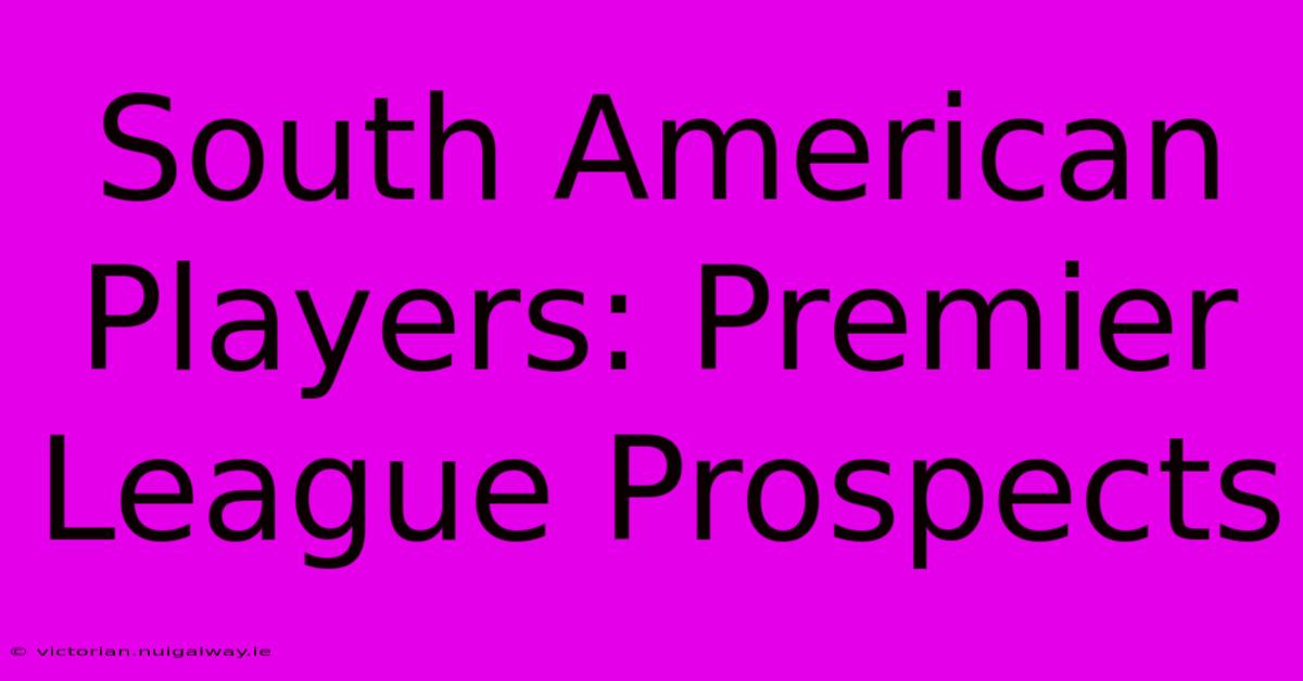 South American Players: Premier League Prospects