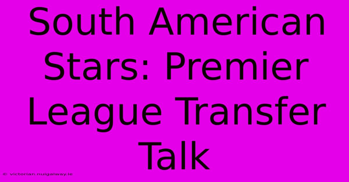 South American Stars: Premier League Transfer Talk