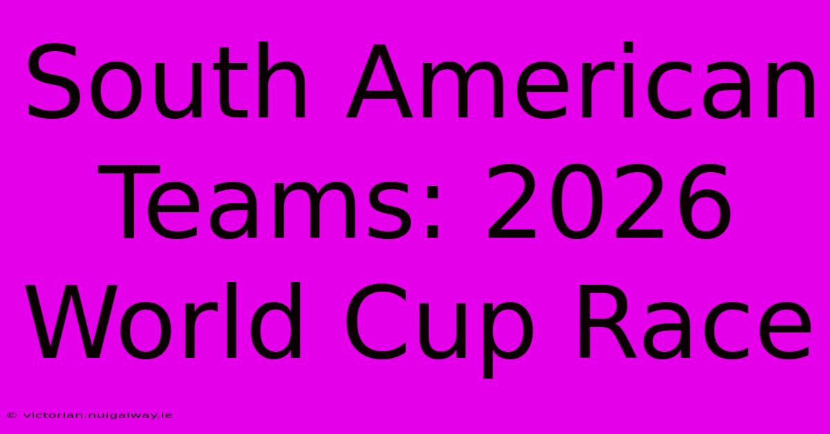 South American Teams: 2026 World Cup Race 