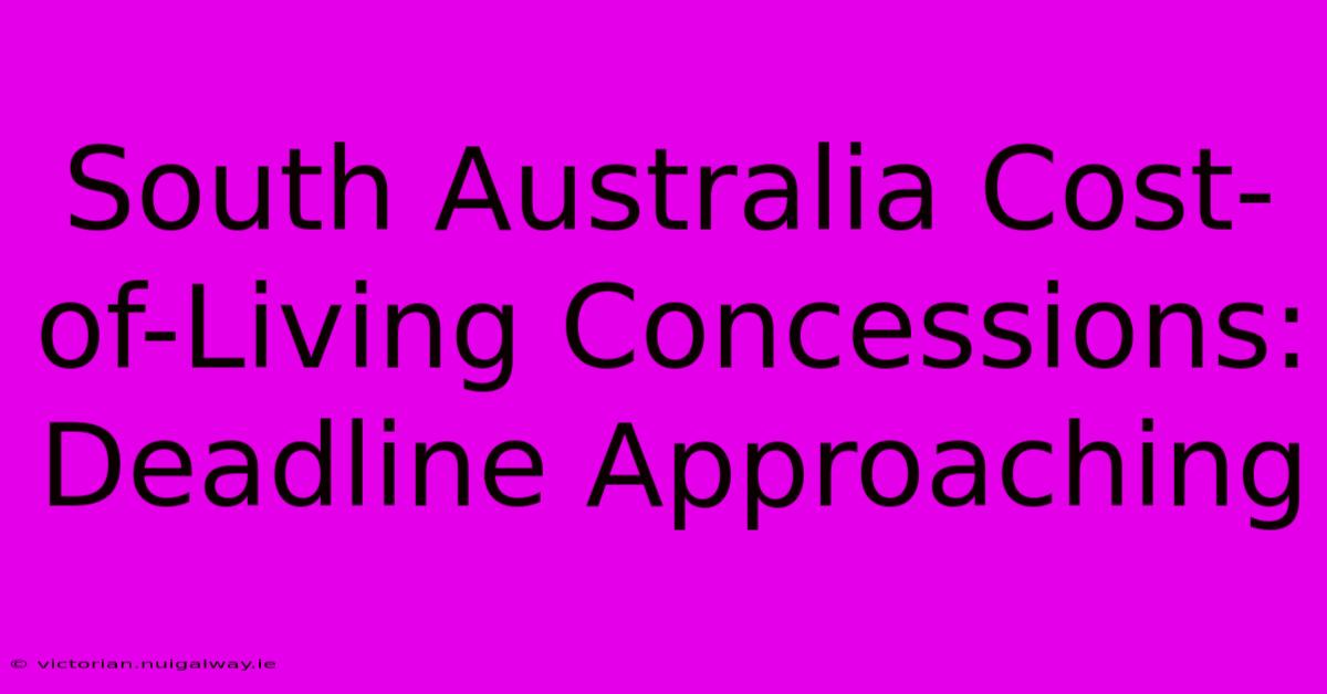 South Australia Cost-of-Living Concessions: Deadline Approaching