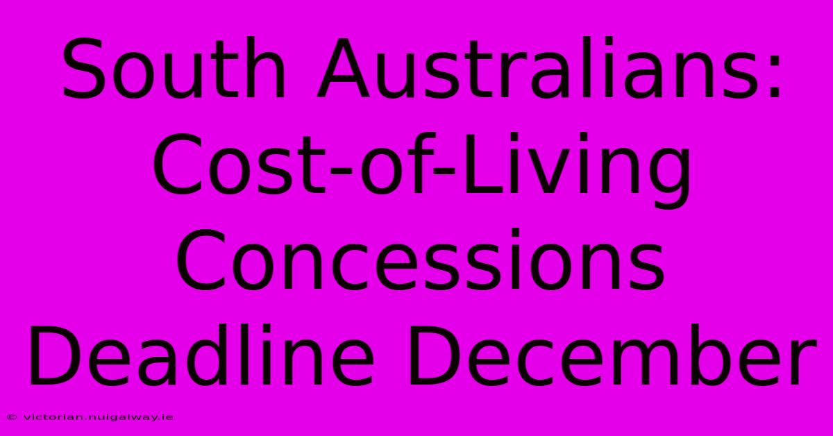 South Australians: Cost-of-Living Concessions Deadline December