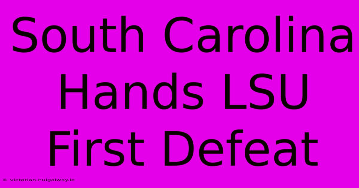 South Carolina Hands LSU First Defeat