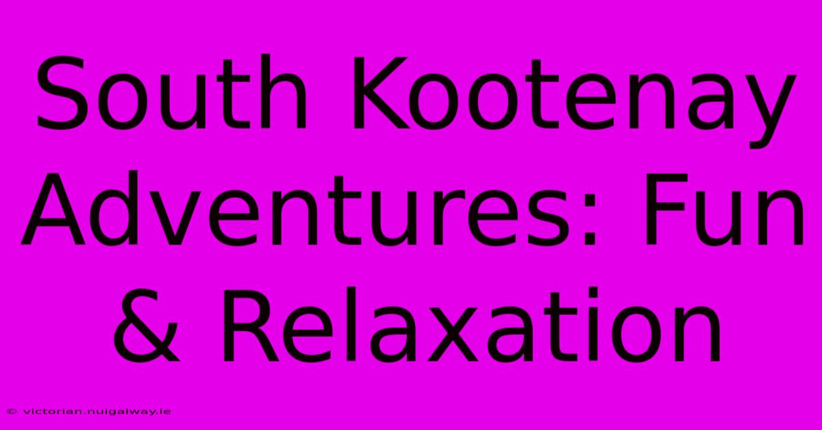 South Kootenay Adventures: Fun & Relaxation