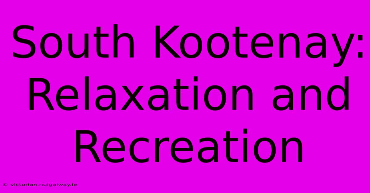 South Kootenay: Relaxation And Recreation