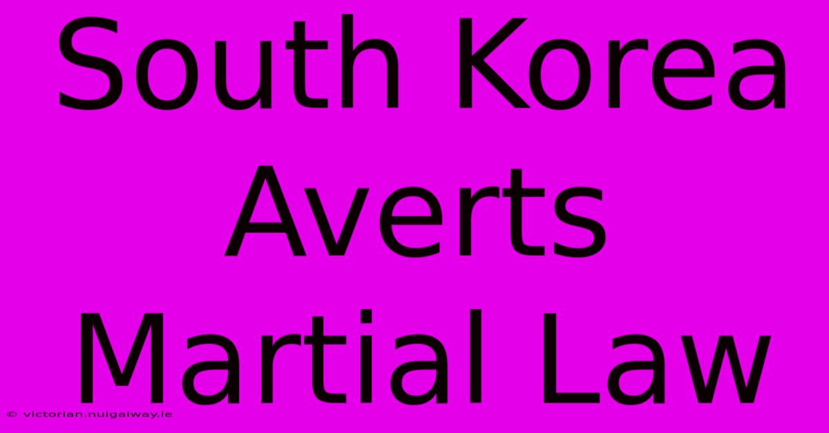 South Korea Averts Martial Law