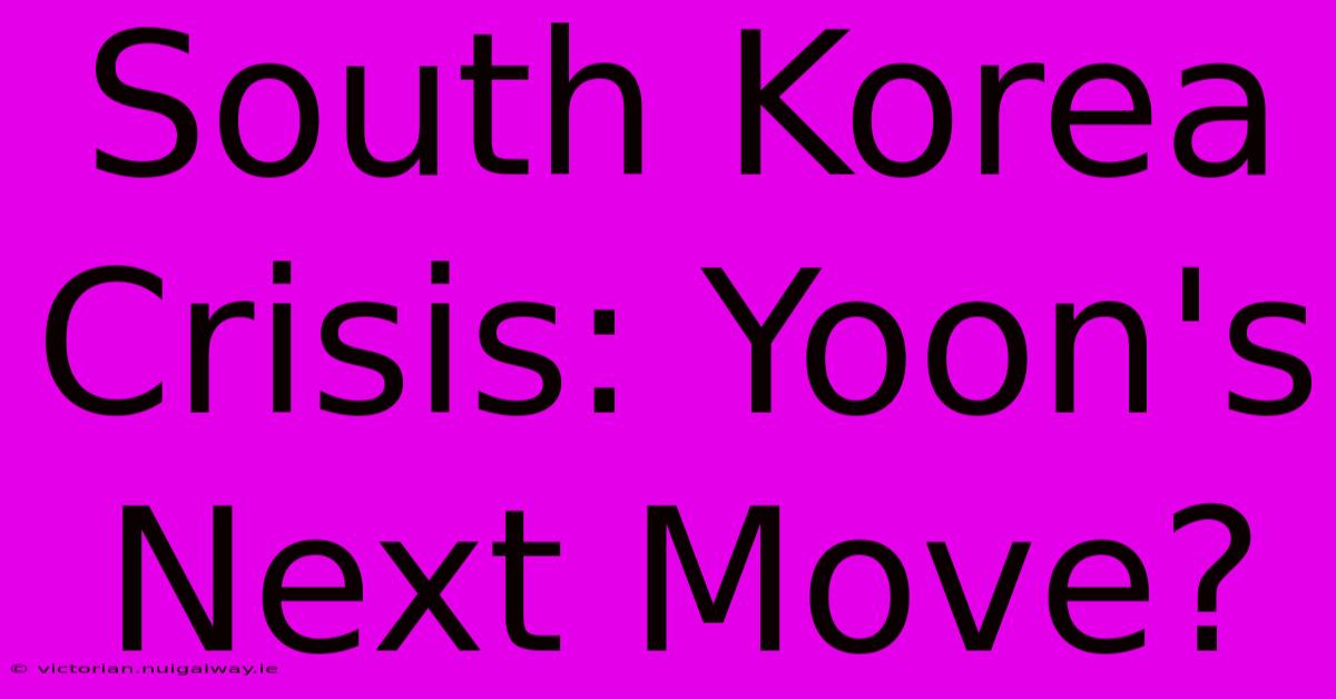 South Korea Crisis: Yoon's Next Move?