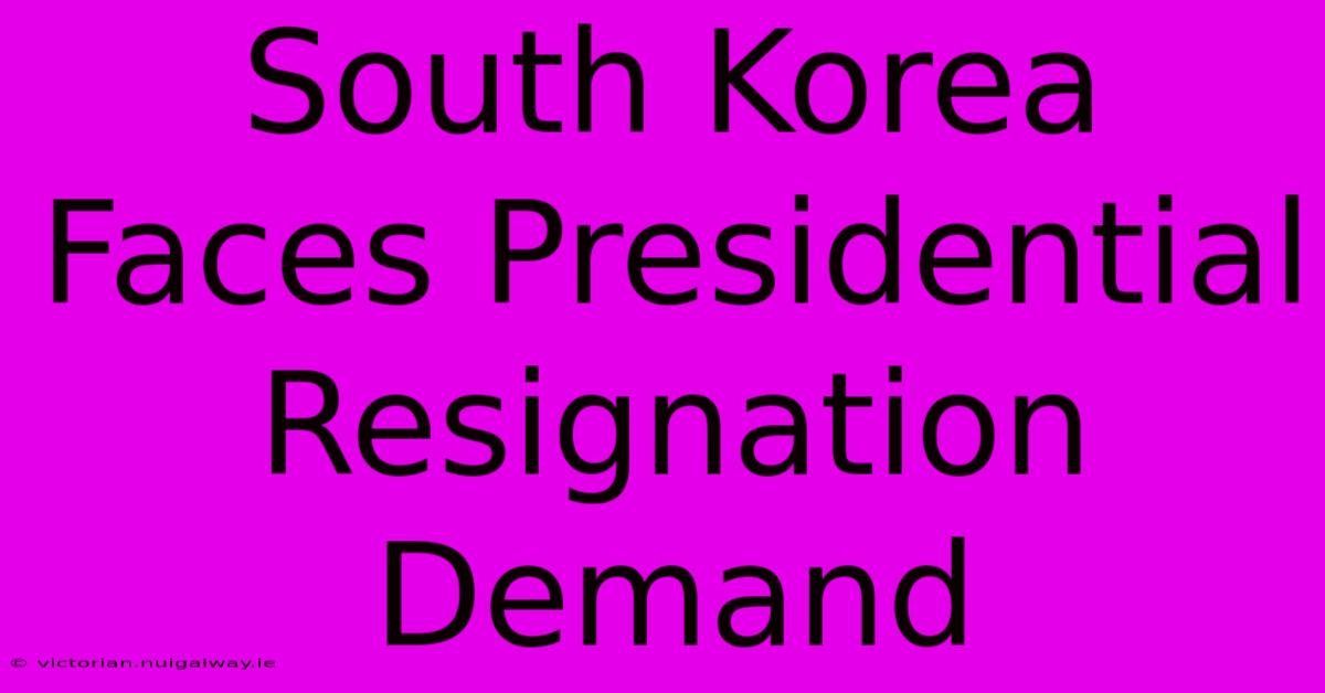 South Korea Faces Presidential Resignation Demand