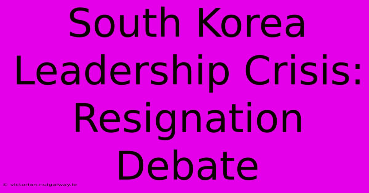 South Korea Leadership Crisis: Resignation Debate