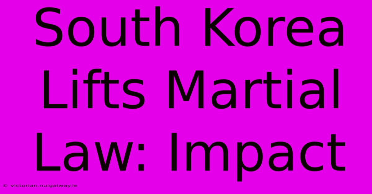 South Korea Lifts Martial Law: Impact