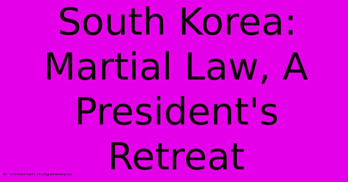 South Korea: Martial Law, A President's Retreat