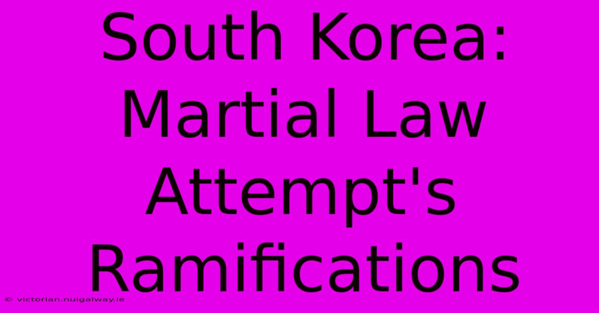 South Korea: Martial Law Attempt's Ramifications