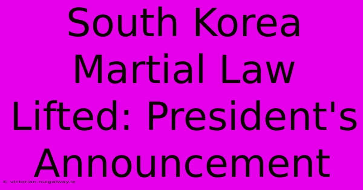 South Korea Martial Law Lifted: President's Announcement