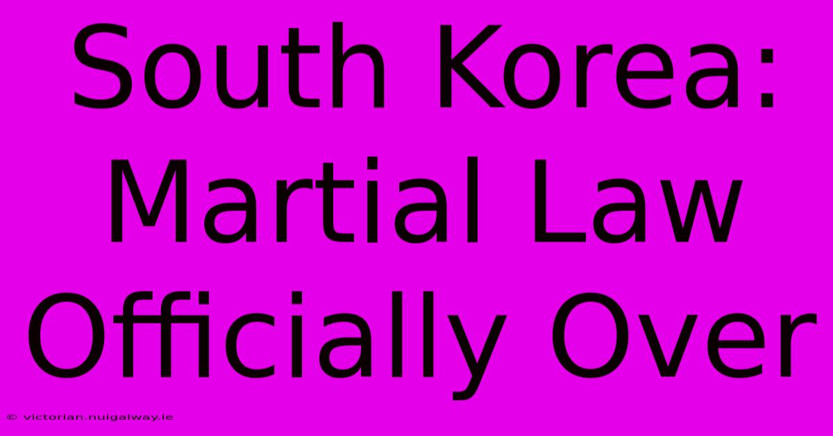 South Korea: Martial Law Officially Over