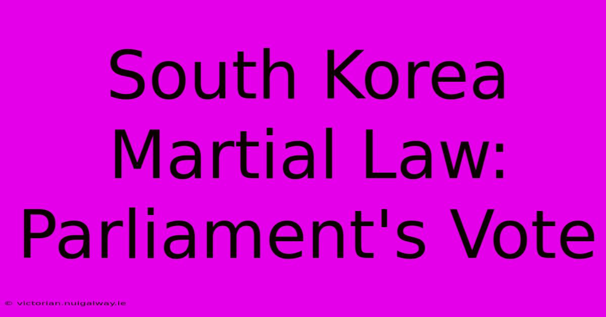 South Korea Martial Law: Parliament's Vote