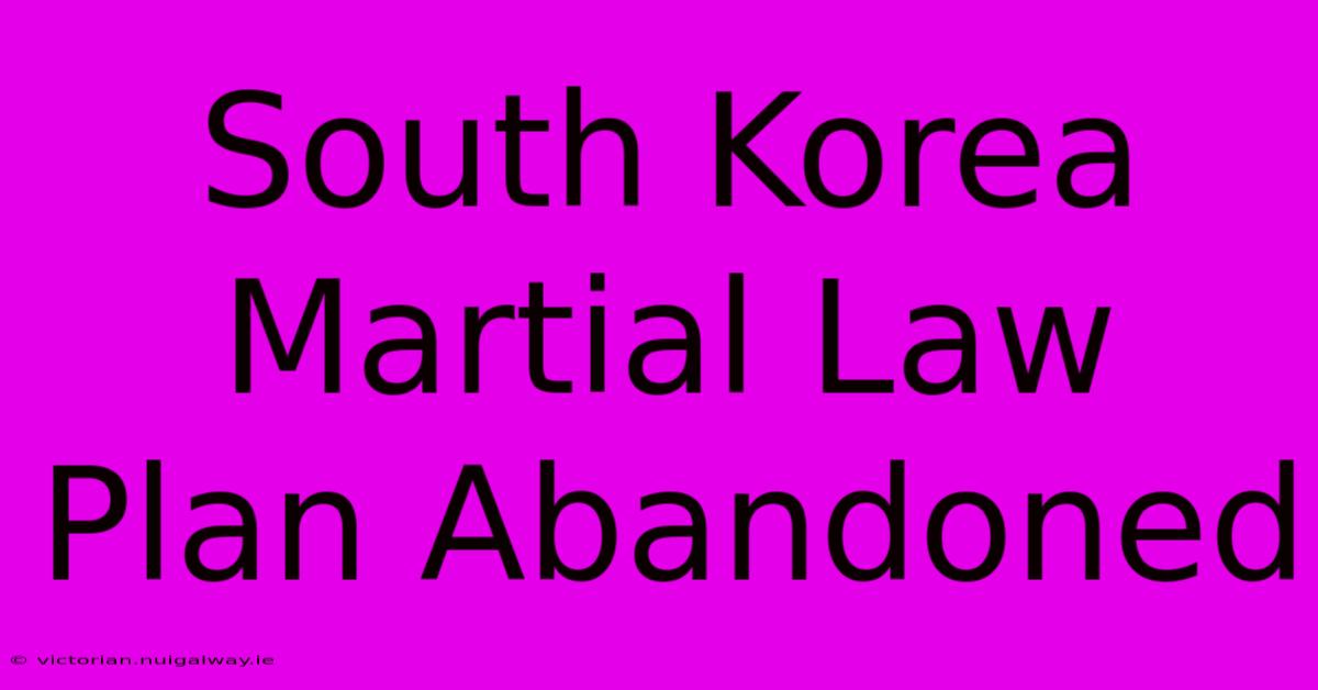 South Korea Martial Law Plan Abandoned