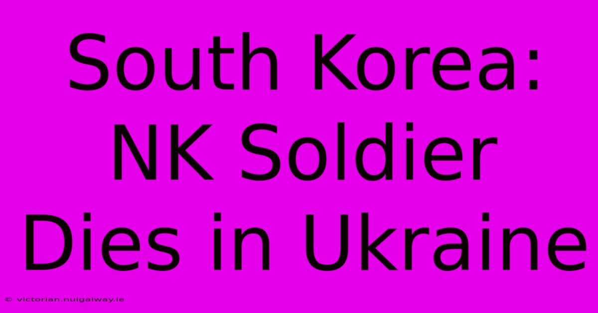 South Korea: NK Soldier Dies In Ukraine