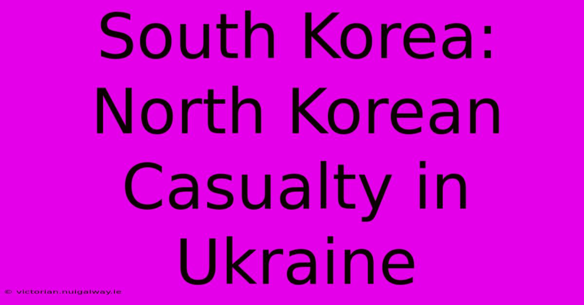 South Korea: North Korean Casualty In Ukraine