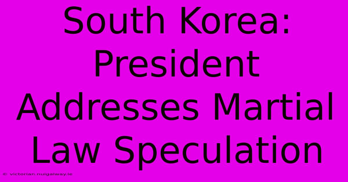 South Korea: President Addresses Martial Law Speculation