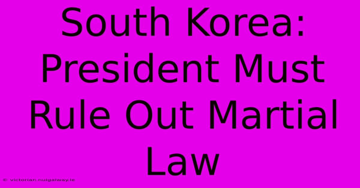 South Korea: President Must Rule Out Martial Law